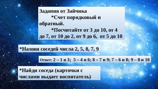 Задания от Зайчика  *Счет порядковый и обратный.  *Посчитайте от 3 до 10, от 4 до 7, от 10 до 2, от 9 до 6, от 5 до 10 *Назови соседей числа 2, 5, 8, 7, 9 Ответ: 2 – 1 и 3; 5 – 4 и 6; 8 – 7 и 9; 7 – 6 и 8; 9 – 8 и 10 *Найди соседа (карточки с числами выдает воспитатель) 