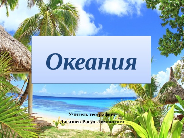 Океания Учитель географии:  Дагазиев Расул Лиминович 