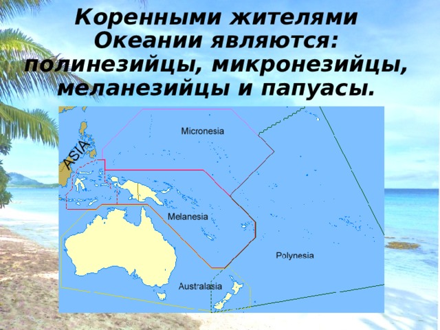 Коренными жителями Океании являются: полинезийцы, микронезийцы, меланезийцы и папуасы. 