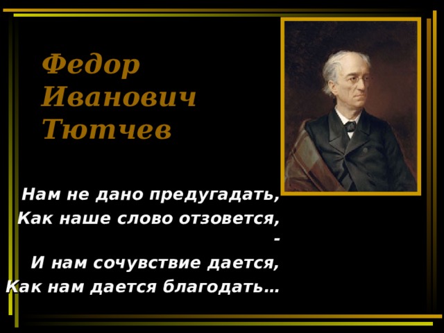 Федор  Иванович  Тютчев  Нам не дано предугадать, Как наше слово отзовется, -  И нам сочувствие дается, Как нам дается благодать… 
