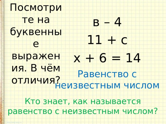 в – 4 11 + с х + 6 = 14 Посмотрите на буквенные выражения. В чём отличия? Равенство с неизвестным числом Кто знает, как называется равенство с неизвестным числом? 