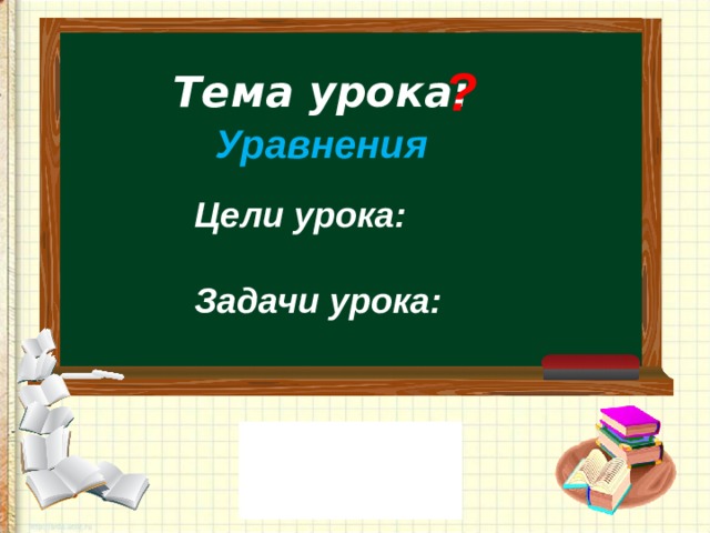 ? Тема урока:    Уравнения Цели урока:  Задачи урока: 