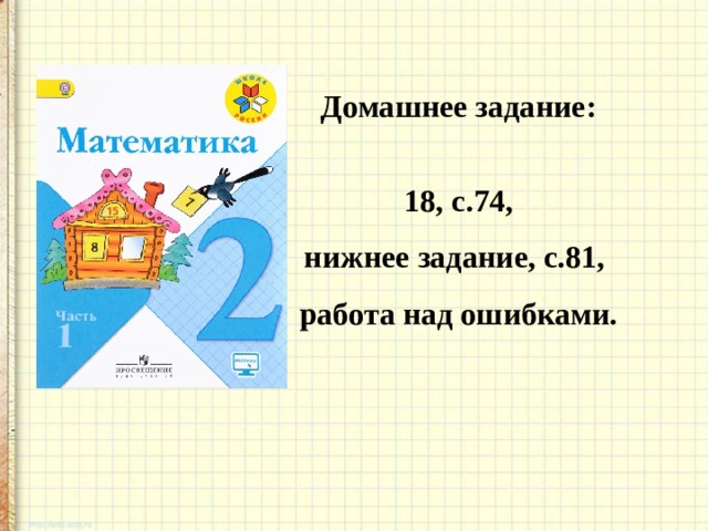 Домашнее задание:  18, с.74, нижнее задание, с.81, работа над ошибками.  