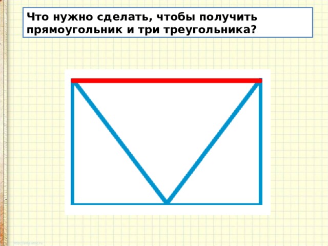 Что нужно сделать, чтобы получить прямоугольник и три треугольника? 