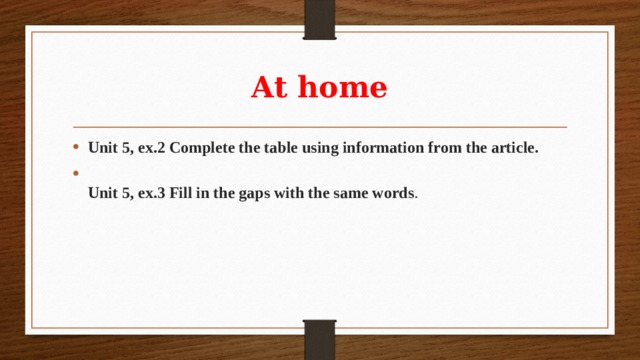 At home Unit 5, ex.2 Complete the table using information from the article.  Unit 5, ex.3 Fill in the gaps with the same words . 