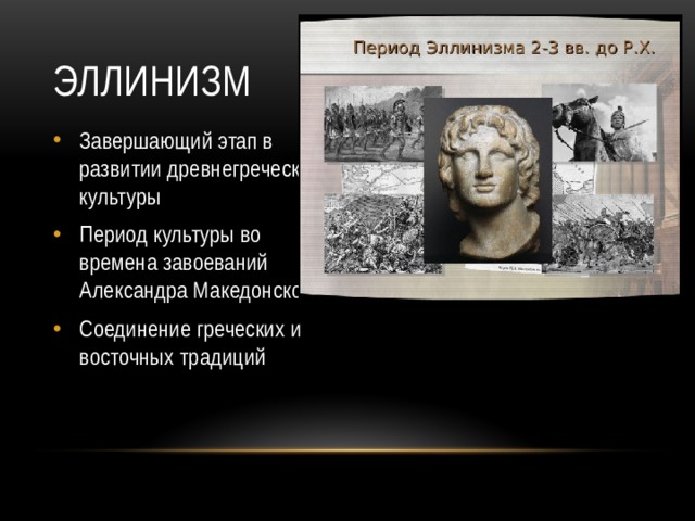 Эллинизм Завершающий этап в развитии древнегреческой культуры Период культуры во времена завоеваний Александра Македонского Соединение греческих и восточных традиций 