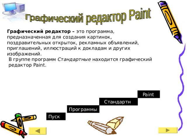 Графический редактор – это программа, предназначенная для создания картинок, поздравительных открыток, рекламных объявлений, приглашений, иллюстраций к докладам и других изображений. В группе программ Стандартные находится графический редактор Paint . Paint Стандартные Программы Пуск 
