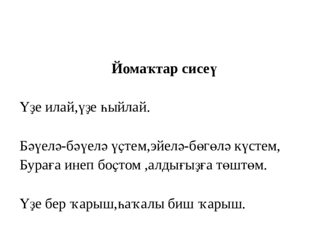  Йомаҡтар сисеү   Үҙе илай,үҙе һыйлай.   Бәүелә-бәүелә үҫтем,эйелә-бөгөлә күстем, Бураға инеп боҫтом ,алдығыҙға төштөм.   Үҙе бер ҡарыш,һаҡалы биш ҡарыш. 