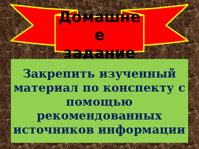 Домашнее задание Закрепить изученный материал по конспекту с помощью рекомендованных источников информации 