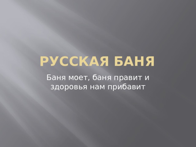 Русская баня Баня моет, баня правит и здоровья нам прибавит В переводе с греческого языка «баня»-прогоняющая грусть и боль.  