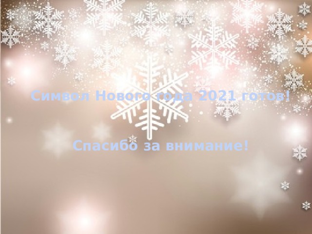 Символ Нового года 2021 готов!   Спасибо за внимание! 