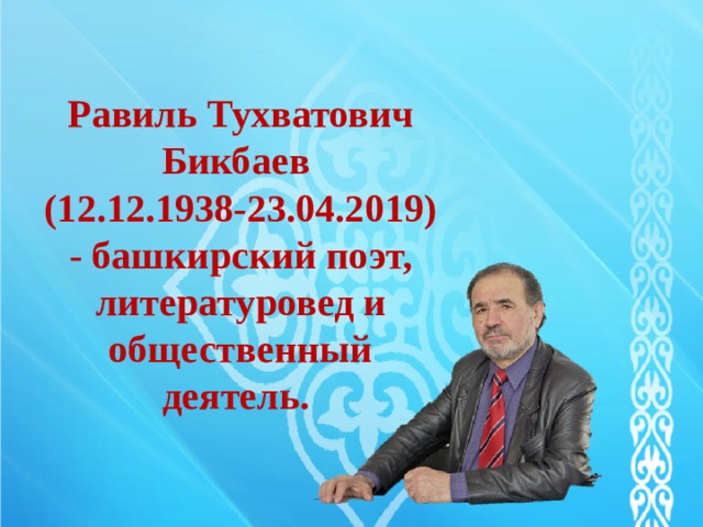 Равиль Тухватович Бикбаев  (12.12.1938-23.04.2019) - башкирский поэт, литературовед и общественный деятель. 