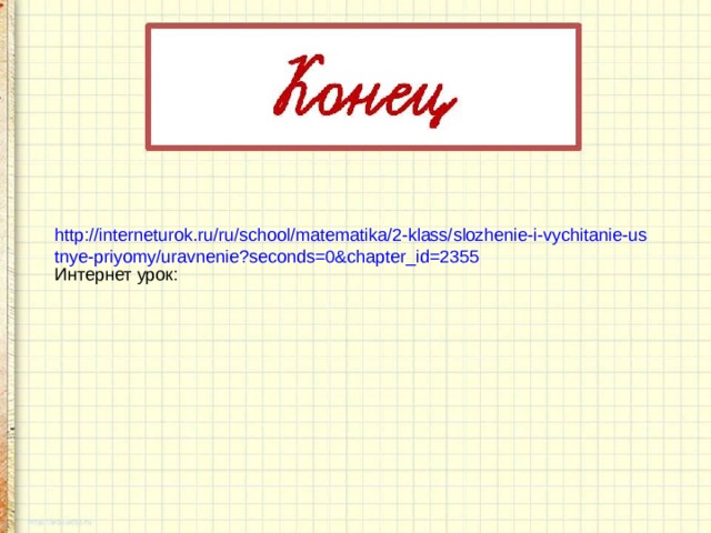 http://interneturok.ru/ru/school/matematika/2-klass/slozhenie-i-vychitanie-ustnye-priyomy/uravnenie?seconds=0&chapter_id=2355 Интернет урок: 