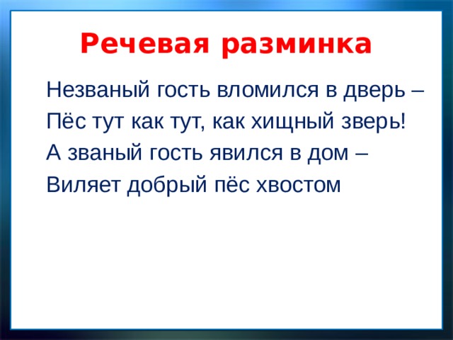 Речевая разминка Незваный гость вломился в дверь – Пёс тут как тут, как хищный зверь! А званый гость явился в дом – Виляет добрый пёс хвостом 