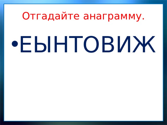 Отгадайте анаграмму. ЕЫНТОВИЖ 