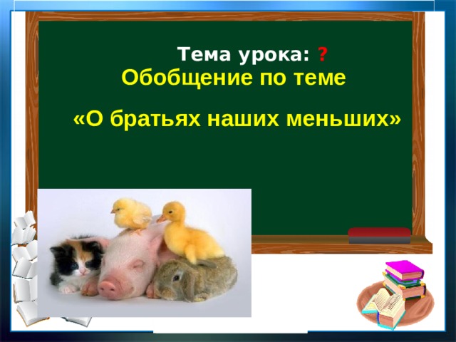  Тема урока: ?    Обобщение по теме «О братьях наших меньших» 