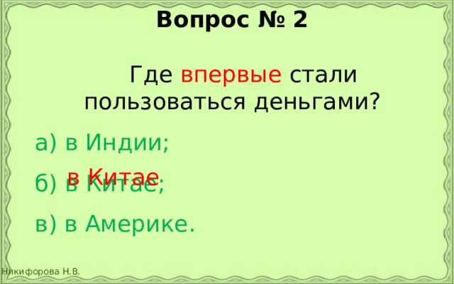 Вопрос № 2   Где впервые стали пользоваться деньгами?   а) в Индии;   б) в Китае;   в) в Америке. в Китае 