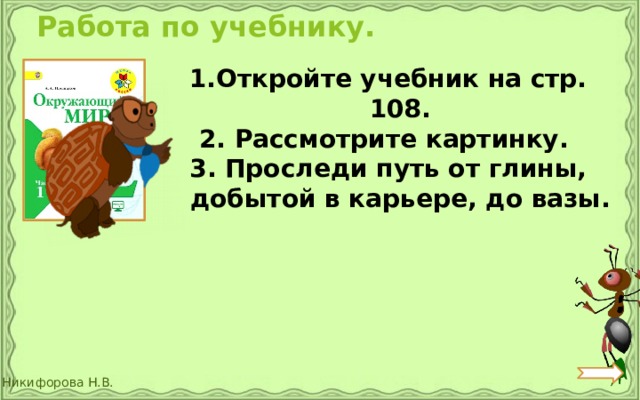 Работа по учебнику. Откройте учебник на стр. 108. 2. Рассмотрите картинку. 3. Проследи путь от глины, добытой в карьере, до вазы. 