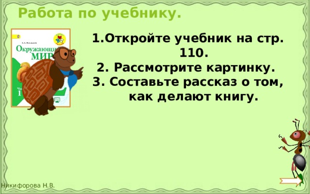 Работа по учебнику. Откройте учебник на стр. 110. 2. Рассмотрите картинку. 3. Составьте рассказ о том, как делают книгу. 