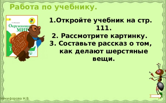 Работа по учебнику. Откройте учебник на стр. 111. 2. Рассмотрите картинку. 3. Составьте рассказ о том, как делают шерстяные вещи. 