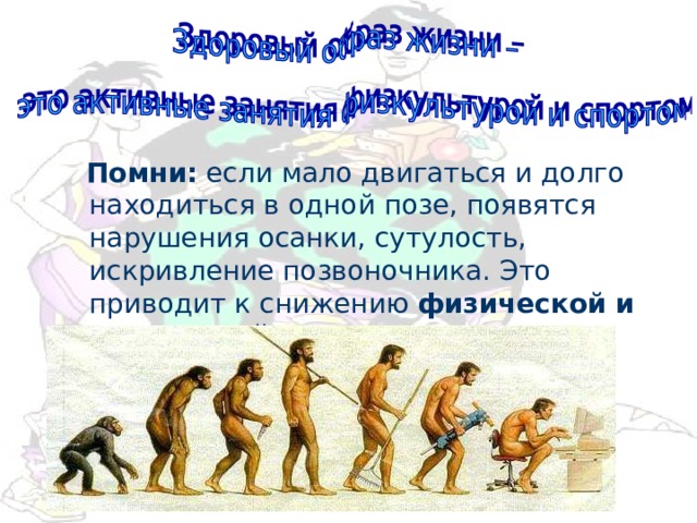  Помни: если мало двигаться и долго находиться в одной позе, появятся нарушения осанки, сутулость, искривление позвоночника. Это приводит к снижению физической и умственной активности . 