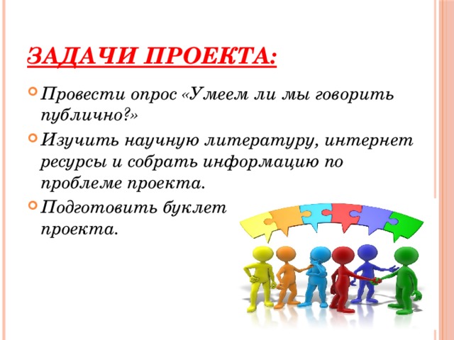Задачи проекта: Провести опрос «Умеем ли мы говорить публично?» Изучить научную литературу, интернет ресурсы и собрать информацию по проблеме проекта. Подготовить буклет и презентацию проекта.  