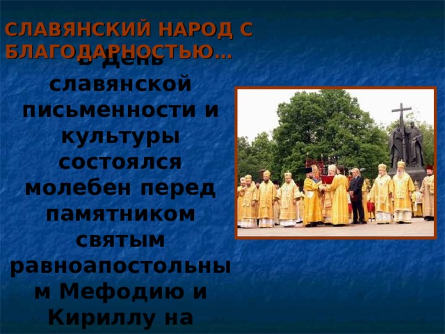 СЛАВЯНСКИЙ НАРОД С БЛАГОДАРНОСТЬЮ… В День славянской письменности и культуры состоялся молебен перед памятником святым равноапостольным Мефодию и Кириллу на Славянской площади в Москве http://www.turexpert.ru/croatia/country/language/ http://www.turexpert.ru/bulgaria/country/language/ http://www.orthodox.org.ru/nr305264.htm 