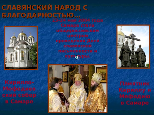 СЛАВЯНСКИЙ НАРОД С БЛАГОДАРНОСТЬЮ… 23-24 мая 2004 года Самара стала общероссийским центром проведения Дней славянской письменности и культуры. Фото: http :// mari . eparhia . ru / www /news2004/ yo _ samara _ pam _65800347222. jpg Кирилло-Мефодиевский собор в Самаре Памятник Кириллу и Мефодию  в Самаре 