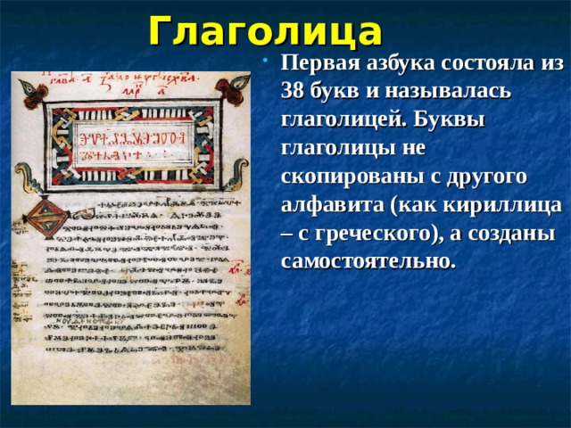 Глаголица  Первая азбука состояла из 38 букв и называлась глаголицей. Буквы глаголицы не скопированы с другого алфавита (как кириллица – с греческого), а созданы самостоятельно.  