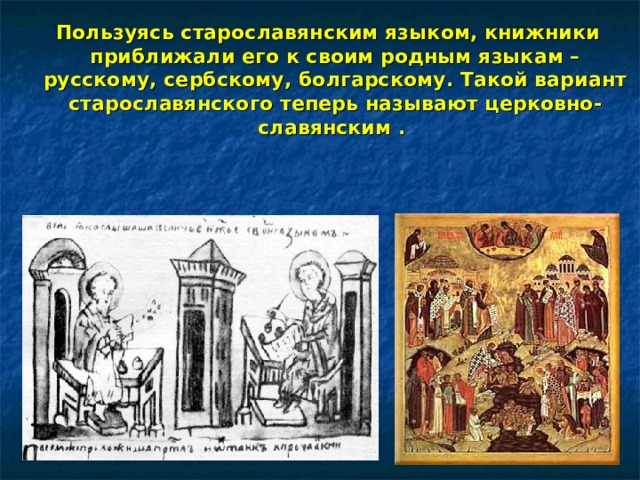 Пользуясь старославянским языком, книжники приближали его к своим родным языкам – русскому, сербскому, болгарскому. Такой вариант старославянского теперь называют церковно-славянским . 