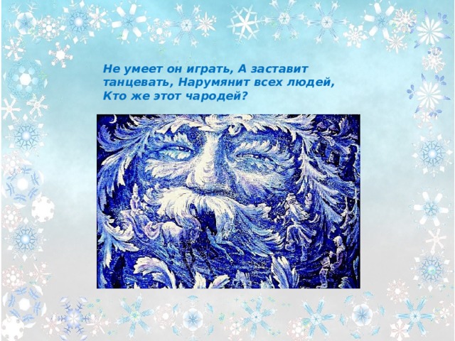  Не умеет он играть, А заставит танцевать, Нарумянит всех людей, Кто же этот чародей? 