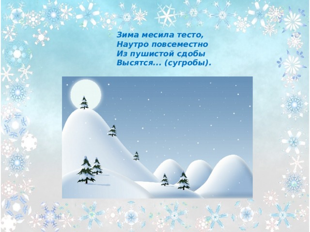 Зима месила тесто,  Наутро повсеместно  Из пушистой сдобы  Высятся... (сугробы). 