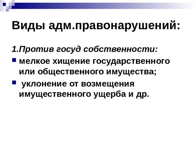 Виды адм.правонарушений: 1.Против госуд собственности: мелкое хищение государственного или общественного имущества;  уклонение от возмещения имущественного ущерба и др. 