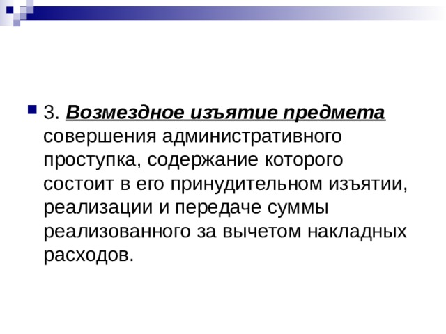 3. Возмездное изъятие предмета совершения административного проступка, содержание которого состоит в его принудительном изъятии, реализации и передаче суммы реализованного за вычетом накладных расходов. 