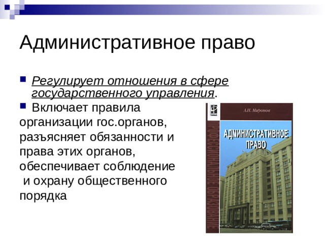 Административное право Регулирует отношения в сфере государственного управления . Включает правила организации гос.органов, разъясняет обязанности и права этих органов, обеспечивает соблюдение  и охрану общественного порядка 
