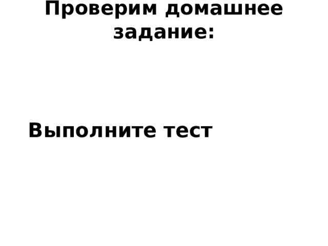 Проверим домашнее задание:   Выполните тест 