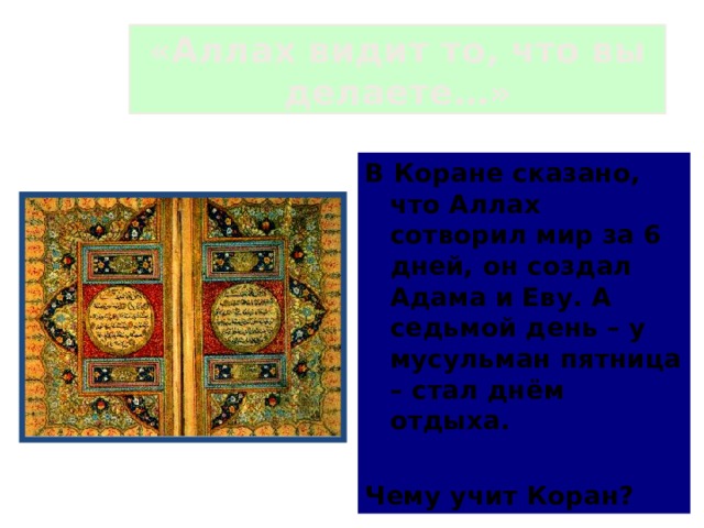 «Аллах видит то, что вы делаете…» В Коране сказано, что Аллах сотворил мир за 6 дней, он создал Адама и Еву. А седьмой день – у мусульман пятница – стал днём отдыха.  Чему учит Коран? 