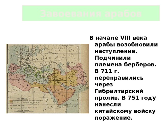 Завоевания арабов В начале VIII века арабы возобновили наступление. Подчинили племена берберов. В 711 г. переправились через Гибралтарский  пролив. В 751 году нанесли китайскому войску поражение. 