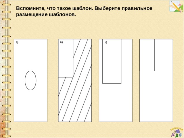Вспомните, что такое шаблон. Выберите правильное размещение шаблонов. а) б) в) 