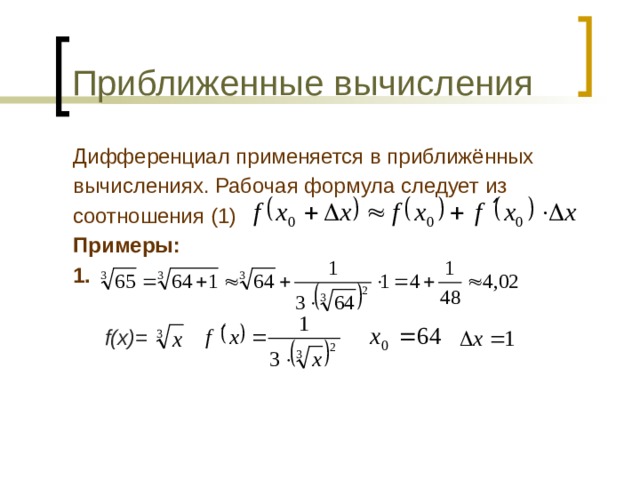 Приближенные вычисления Дифференциал применяется в приближённых вычислениях. Рабочая формула следует из соотношения (1) Примеры: 1.     f(x)= 