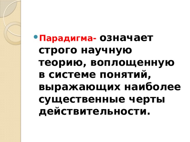 Парадигма- означает строго научную теорию, воплощенную в системе понятий, выражающих наиболее существенные черты действительности. 