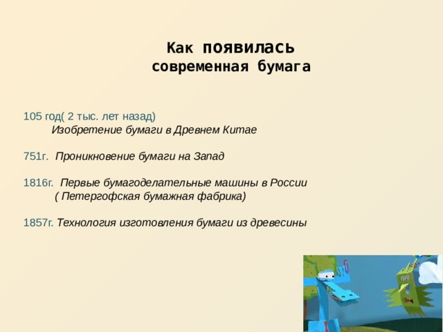 Как появилась современная бумага 105 год( 2 тыс. лет назад)  Изобретение бумаги в Древнем Китае  751г . Проникновение бумаги на Запад  1816г. Первые бумагоделательные машины в России  ( Петергофская бумажная фабрика)  1857г. Технология изготовления бумаги из древесины  
