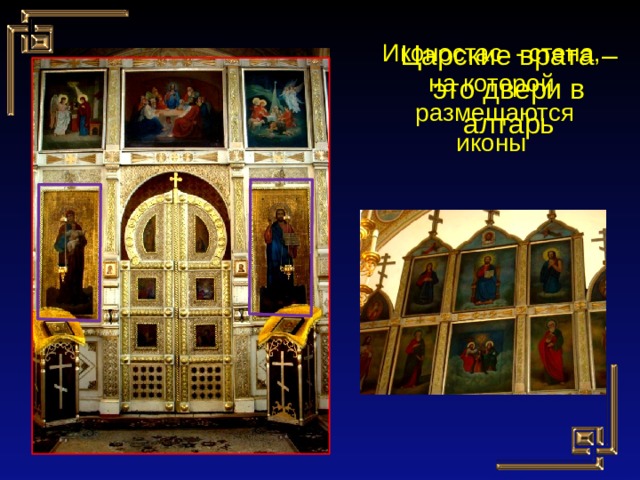 Иконостас -  стена, на которой Царские врата –  размещаются иконы это двери в алтарь 