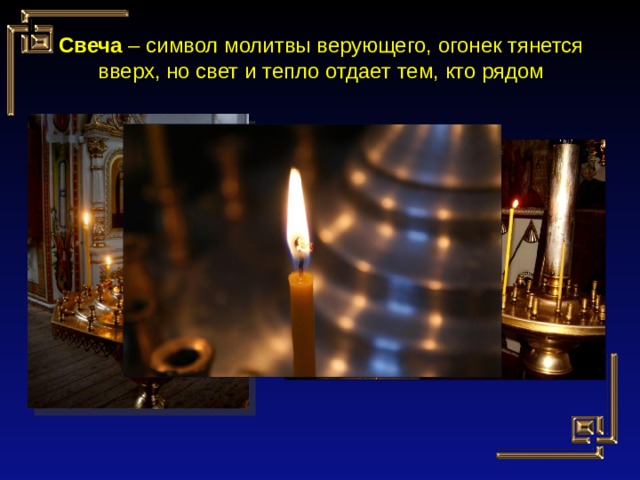 Свеча – символ молитвы верующего, огонек тянется вверх, но свет и тепло отдает тем, кто рядом 