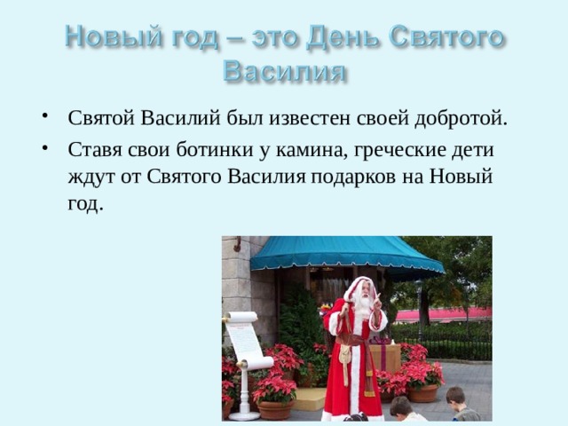 Святой Василий был известен своей добротой. Ставя свои ботинки у камина, греческие дети ждут от Святого Василия подарков на Новый год. 