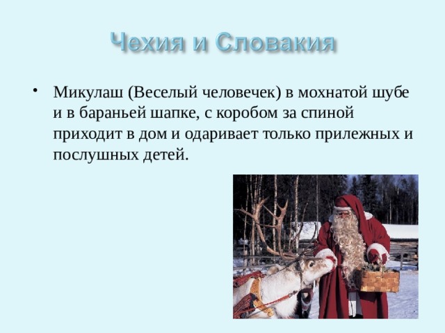 Микулаш (Веселый человечек) в мохнатой шубе и в бараньей шапке, с коробом за спиной приходит в дом и одаривает только прилежных и послушных детей. 
