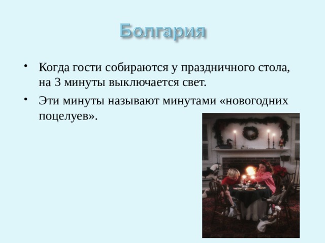 Когда гости собираются у праздничного стола, на 3 минуты выключается свет. Эти минуты называют минутами «новогодних поцелуев». 