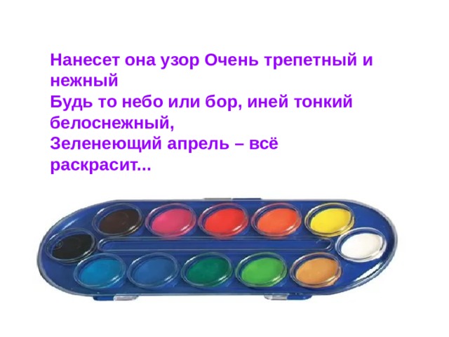 Нанесет она узор Очень трепетный и нежный Будь то небо или бор, иней тонкий белоснежный, Зеленеющий апрель – всё раскрасит... 