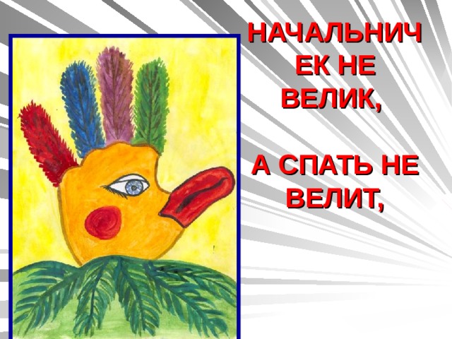 НАЧАЛЬНИЧЕК НЕ ВЕЛИК,   А СПАТЬ НЕ ВЕЛИТ, 