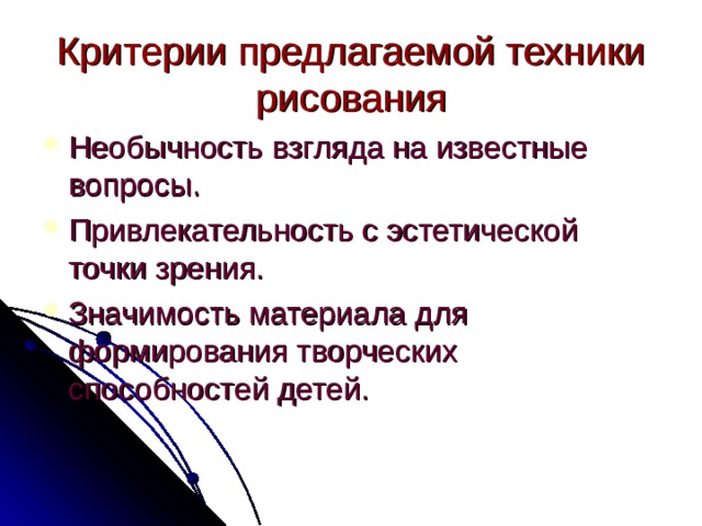 Критерии предлагаемой техники рисования Необычность взгляда на известные вопросы. Привлекательность с эстетической точки зрения. Значимость материала для формирования творческих способностей детей.  